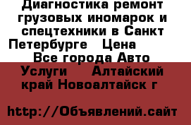 Диагностика,ремонт грузовых иномарок и спецтехники в Санкт-Петербурге › Цена ­ 1 500 - Все города Авто » Услуги   . Алтайский край,Новоалтайск г.